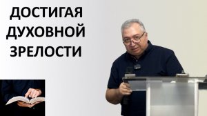 ДОСТИГАЯ ДУХОВНОЙ ЗРЕЛОСТИ пастор Вардан Мартиросян