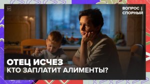Кто заплатит алименты, если отец исчез? | Вопрос спорный — Москва 24 | Контент