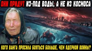 «ОНИ ПРИДУТ ИЗ-ПОД ВОДЫ, А НЕ ИЗ КОСМОСА». Кого Ванга просила бояться больше, чем ядерной войны