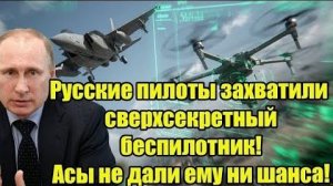 Русские пилоты захватили сверхсекретный беспилотник! Асы не дали ему ни шанса!