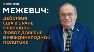 Межевич: действия США в Иране обрушили любое доверие в международной политике