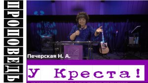 "Проповедь" У Креста !" Печерская Н.А.