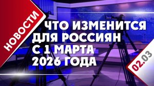 Что изменится для россиян с 1 марта 2026 года