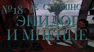 НЕ СТРАШНО/ЧАСТЬ №18/ЭПИЛОГ И МНЕНИЕ/FEAR