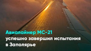 Авиалайнер МС-21 успешно завершил испытания в Заполярье
