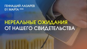 НЕРЕАЛЬНЫЕ ОЖИДАНИЯ ОТ НАШЕГО СВИДЕТЕЛЬСТВА. Церковь «Слово жизни» Калининград. Геннадий Лазарев.