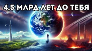 Ты здесь: 4,5 миллиарда лет до твоего рождения