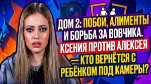 💕 Дом 2: побои, алименты и борьба за Вовчика. Ксения против Алексея — кто вернётся с ребёнком