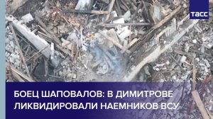 Боец Шаповалов: в Димитрове ликвидировали наемников ВСУ