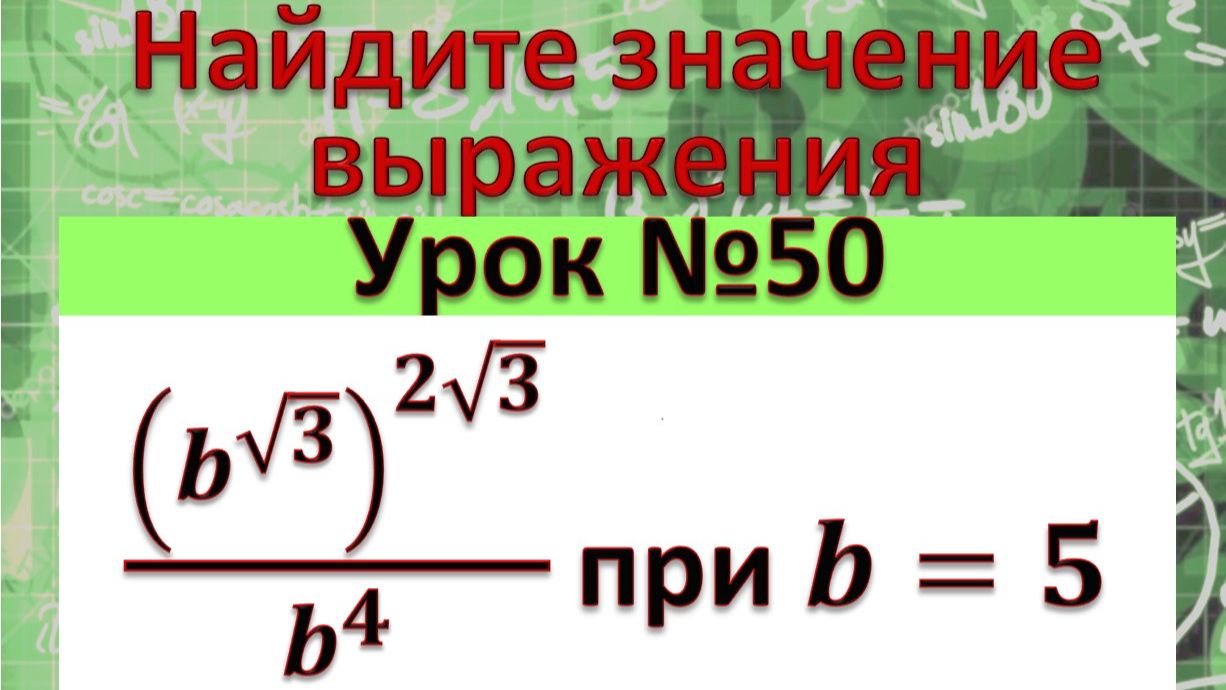 Найдите значение выражения (b^√3 )^(2√3)/b^4 при b=5