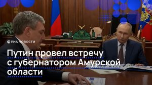 Путин провел встречу с губернатором Амурской области