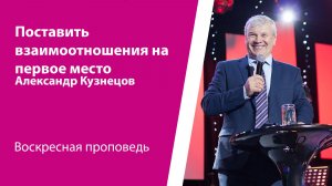 Поставить взаимоотношения на первое место. Кузнецов Александр, проповедь от 1 марта 2026