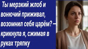 Истории со Смыслом/ Ты мерзкий жлоб и вонючий приживал, возомнил себя царём? — крикнула я...