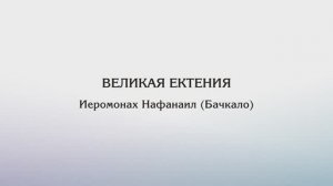 Великая ектения — Иеромонах Нафанаил (Бачкало)