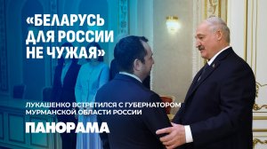 Лукашенко: Беларусь с Мурманской областью готова создавать совместные предприятия. Панорама