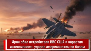 Иран сбил истребители ВВС США и нарастил интенсивность ударов по американским базам