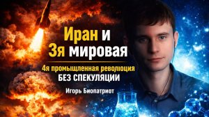 Иран и 3я мировая_4я ппомышленная революция БЕЗ СПЕКУЛЯЦИЙ_Игорь Биопатриот