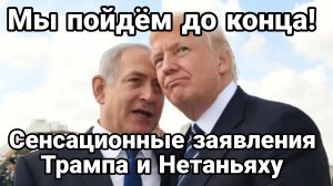 МЫ ПОЙДЕМ ДО КОНЦА ЗАЯВЛЕНИЯ ТРАМПА И НЕТАНЬЯХУ