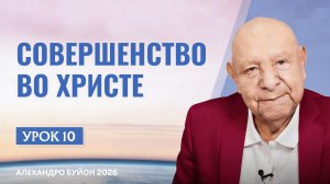 “Совершенство во Христе” Урок 10 Субботняя школа с Алехандро Буйоном