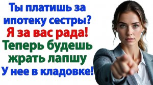 Ты платишь за ипотеку сестры? Отлично! Жри лапшу у нее в кладовке!| Семейные Драмы|Жизненные Истории