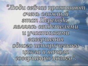 Люди сейчас проживают очень сложный этап Перехода, являясь свидетелями и участниками завершения...