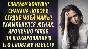- Хочешь выйти замуж? Сначала сердце мамы моей покори, - ухмыльнулся жених