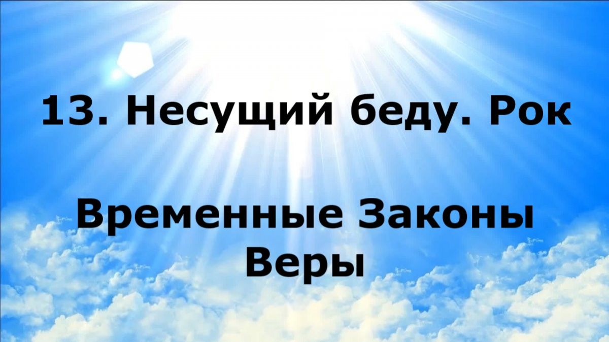13. НЕСУЩИЙ БЕДУ. РОК. Временные Законы Веры #наянабелосвет