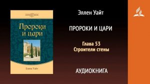 Глава 53. Строители стены. Пророки и цари | Эллен Уайт | Аудиокнига