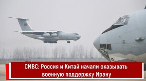 СNBC: Россия и Китай начали оказывать военную поддержку Ирану