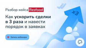 Вебинар: как ускорить сделки в 3 раза. Кейс Resfood