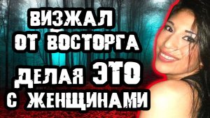 Визжал от восторга делая это. Тру Крайм истории