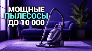ТОП‑5 мощных пылесосов до 10 000 руб: выбираем лучший в 2026 году