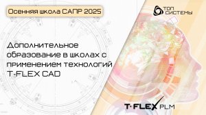 Осенняя школа САПР 2025 — День 3. Дополнительное образование в школах с применением T‑FLEX CAD