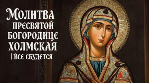 Молитва Пресвятой Богородице Холмская все сбудется