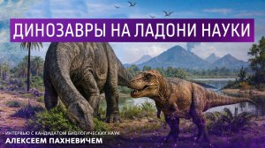«Динозавры на ладони науки». Интервью с кандидатом биологических наук Алексеем Пахневичем