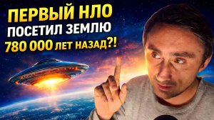 Первый НЛО посетил Землю 780 000 лет назад ?!