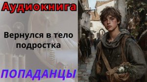 Аудиокнига Вернулся в тело подростка. ПОПАДАНЦЫ