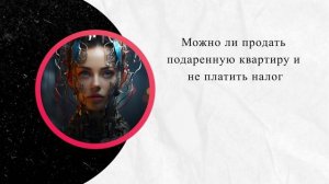 Можно ли продать подаренную квартиру и не платить налог