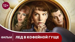 Лед в кофейной гуще. Фильм. Мелодрама. Смотреть онлайн