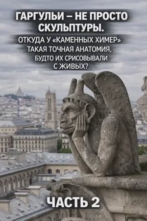 Гаргульи - не просто скульптуры. Откуда у каменных химер такая точная анатомия. Часть 2