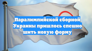 Паралимпийской сборной Украины пришлось спешно шить новую форму