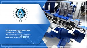 Международная выставка «Нефтегаз-2026». Приветственный репортаж медиагруппы ARMTORG
