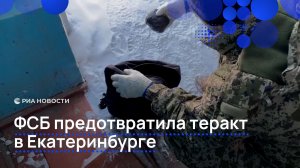 ФСБ предотвратила теракт в Екатерибурге