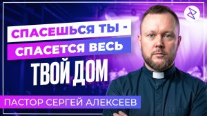 Сергей Алексеев I «СПАСЁШЬСЯ ТЫ, СПАСЁТСЯ ВЕСЬ ДОМ ТВОЙ»