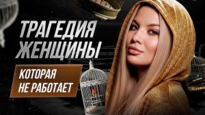 Трагедия женщины, которая не работает