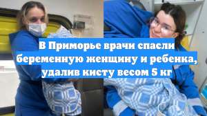 В Приморье врачи спасли беременную женщину и ребенка, удалив кисту весом 5 кг