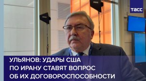 Ульянов: удары США по Ирану ставят вопрос об их договороспособности