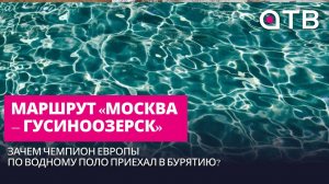 Маршрут «Москва – Гусиноозерск». Зачем чемпион Европы по водному поло приехал в Бурятию?