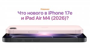 Все об iPhone 17e (2026) и iPad Air M4 за 5 минут!