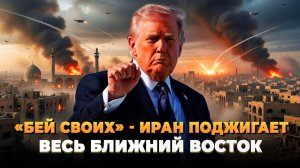 "Бей своих" - Иран поджигает весь ближний восток